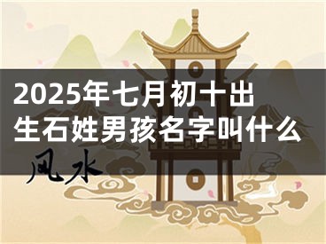 2025年七月初十出生石姓男孩名字叫什么