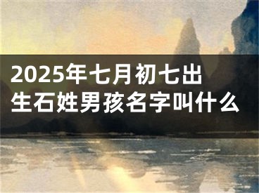 2025年七月初七出生石姓男孩名字叫什么