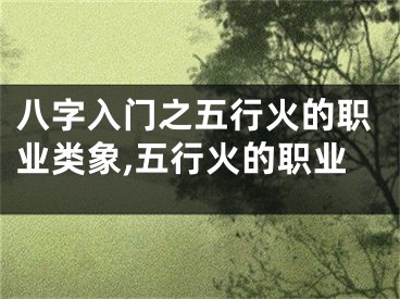 八字入门之五行火的职业类象,五行火的职业