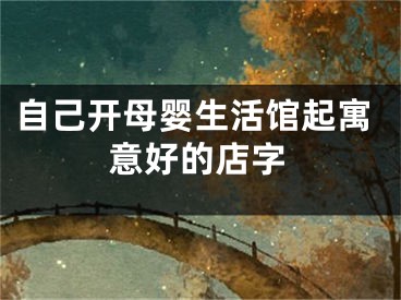 自己开母婴生活馆起寓意好的店字