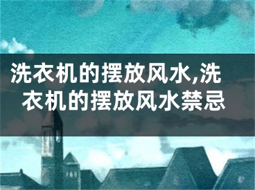 洗衣机的摆放风水,洗衣机的摆放风水禁忌