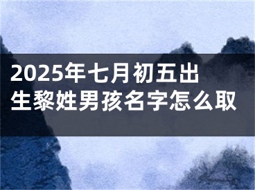 2025年七月初五出生黎姓男孩名字怎么取