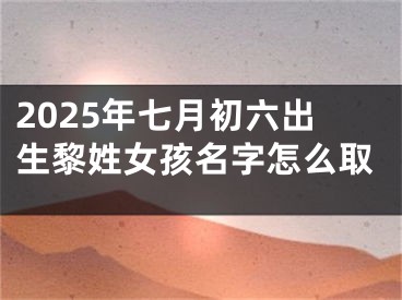 2025年七月初六出生黎姓女孩名字怎么取