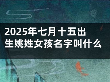 2025年七月十五出生姚姓女孩名字叫什么