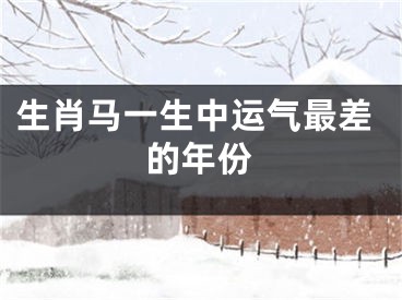 生肖马一生中运气最差的年份