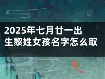 2025年七月廿一出生黎姓女孩名字怎么取