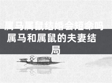 属马属鼠结婚会短命吗 属马和属鼠的夫妻结局