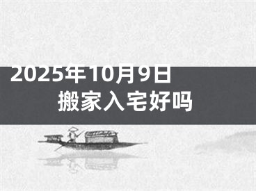 2025年10月9日搬家入宅好吗