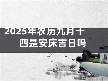 2025年农历九月十四是安床吉日吗