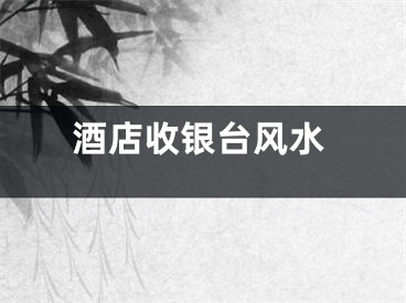 酒店收银台风水
