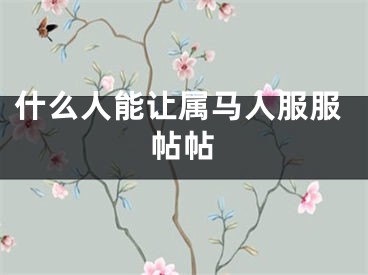 什么人能让属马人服服帖帖