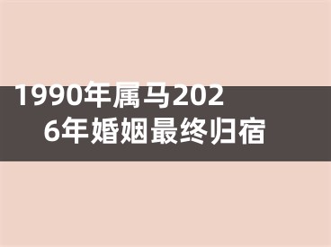 1990年属马2026年婚姻最终归宿