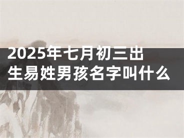 2025年七月初三出生易姓男孩名字叫什么