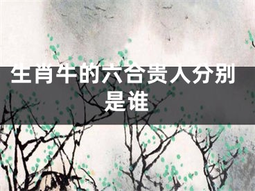 生肖牛的六合贵人分别是谁