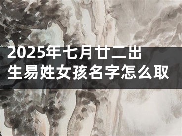 2025年七月廿二出生易姓女孩名字怎么取