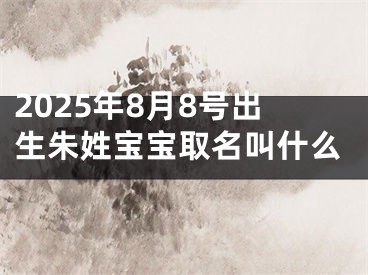 2025年8月8号出生朱姓宝宝取名叫什么