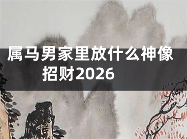 属马男家里放什么神像招财2026
