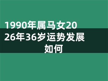 1990年属马女2026年36岁运势发展如何
