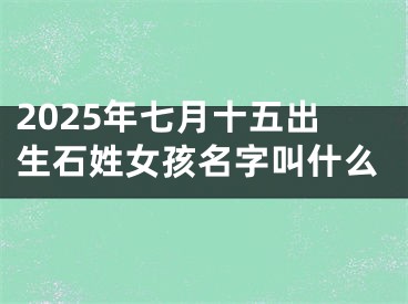 2025年七月十五出生石姓女孩名字叫什么