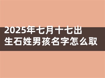 2025年七月十七出生石姓男孩名字怎么取