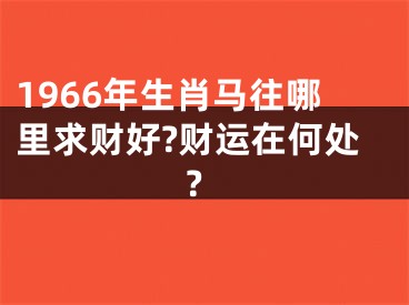 1966年生肖马往哪里求财好?财运在何处?