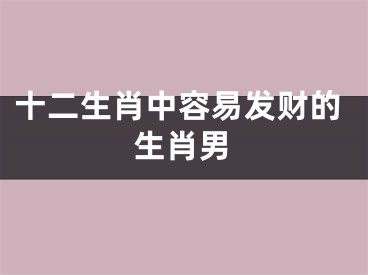 十二生肖中容易发财的生肖男