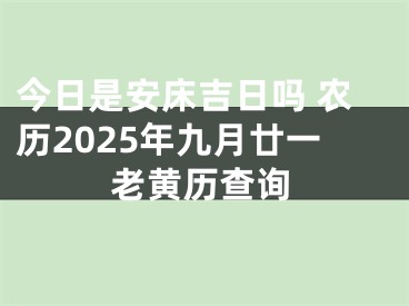 今日是安床吉日吗 农历2025年九月廿一老黄历查询