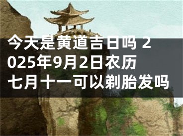 今天是黄道吉日吗 2025年9月2日农历七月十一可以剃胎发吗