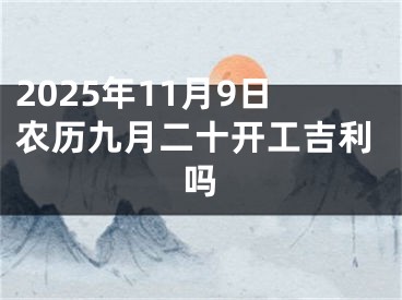 2025年11月9日农历九月二十开工吉利吗