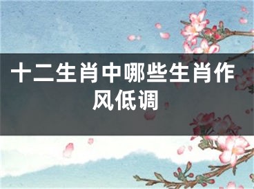 十二生肖中哪些生肖作风低调