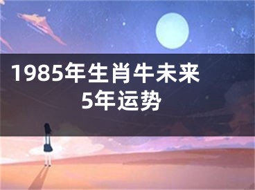 1985年生肖牛未来5年运势