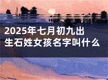 2025年七月初九出生石姓女孩名字叫什么