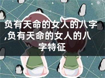 负有天命的女人的八字,负有天命的女人的八字特征