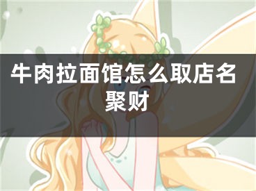 牛肉拉面馆怎么取店名聚财