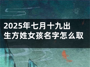 2025年七月十九出生方姓女孩名字怎么取