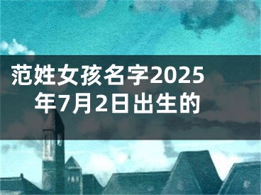 范姓女孩名字2025年7月2日出生的