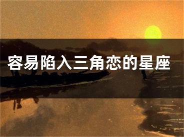 容易陷入三角恋的星座
