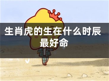 生肖虎的生在什么时辰最好命