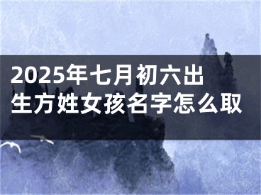 2025年七月初六出生方姓女孩名字怎么取