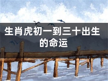 生肖虎初一到三十出生的命运