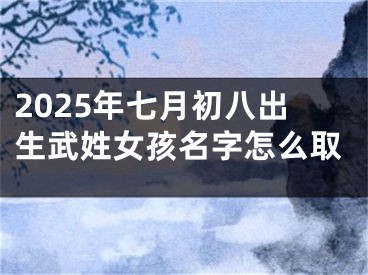 2025年七月初八出生武姓女孩名字怎么取