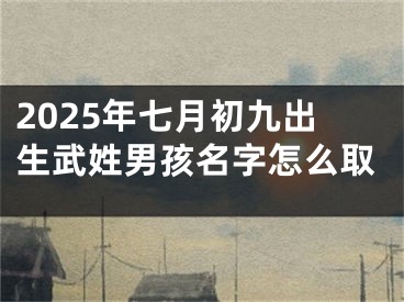 2025年七月初九出生武姓男孩名字怎么取
