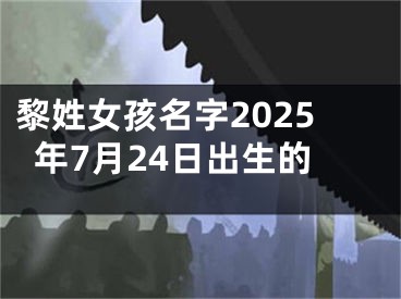 黎姓女孩名字2025年7月24日出生的