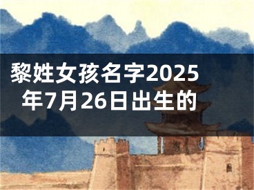 黎姓女孩名字2025年7月26日出生的