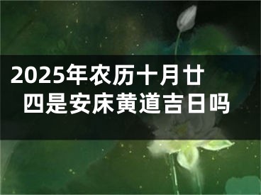 2025年农历十月廿四是安床黄道吉日吗
