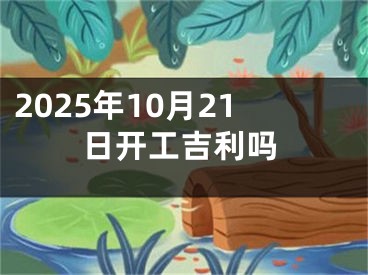 2025年10月21日开工吉利吗