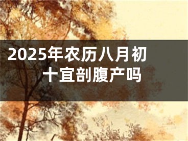 2025年农历八月初十宜剖腹产吗