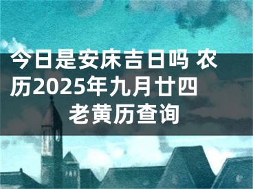 今日是安床吉日吗 农历2025年九月廿四老黄历查询