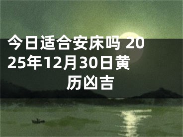 今日适合安床吗 2025年12月30日黄历凶吉