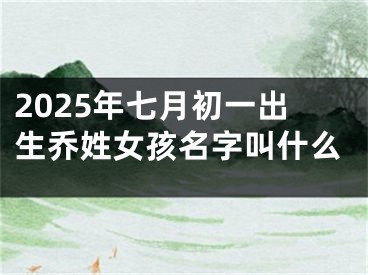 2025年七月初一出生乔姓女孩名字叫什么